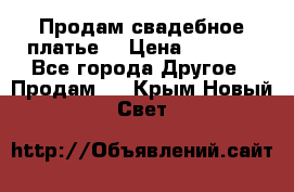 Продам свадебное платье  › Цена ­ 4 000 - Все города Другое » Продам   . Крым,Новый Свет